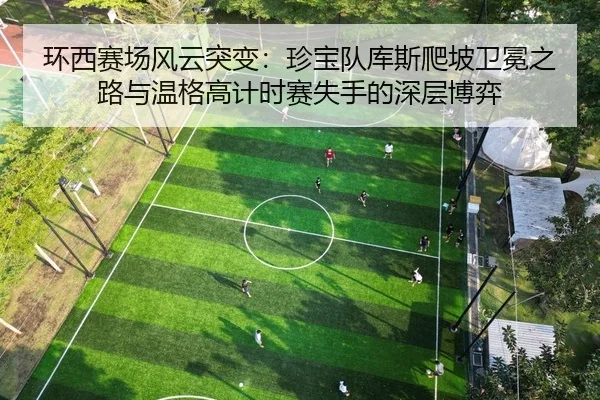 环西赛场风云突变：珍宝队库斯爬坡卫冕之路与温格高计时赛失手的深层博弈